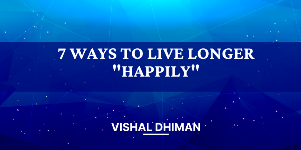7 ways to live longer happily.

We all are not immortals and whatever time we have we can atleast live happily.
